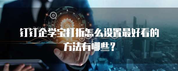 钉钉企学宝打折怎么设置最好看的方法有哪些?