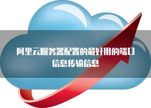 阿里云服务器配置的最好用的端口信息传输信息