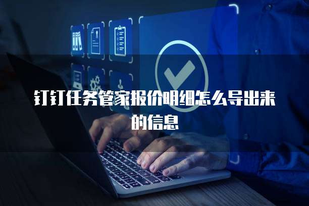 钉钉任务管家报价明细怎么导出来的信息