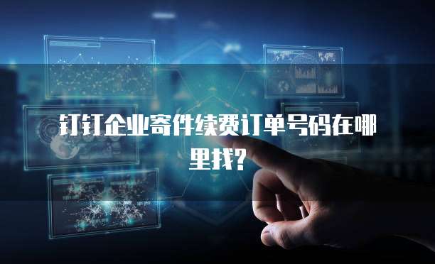 钉钉企业寄件续费订单号码在哪里找?