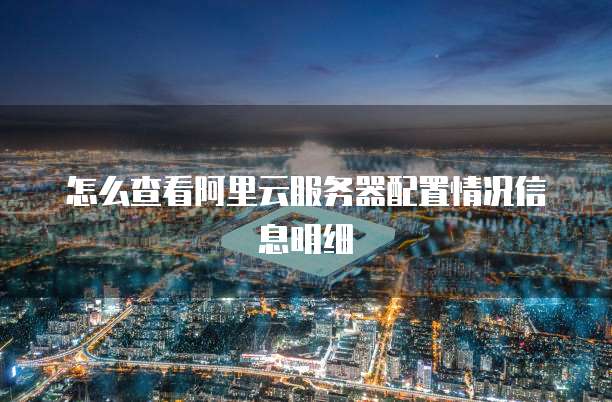 怎么查看阿里云服务器配置情况信息明细
