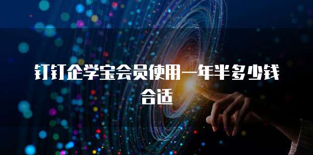 钉钉企学宝会员使用一年半多少钱合适