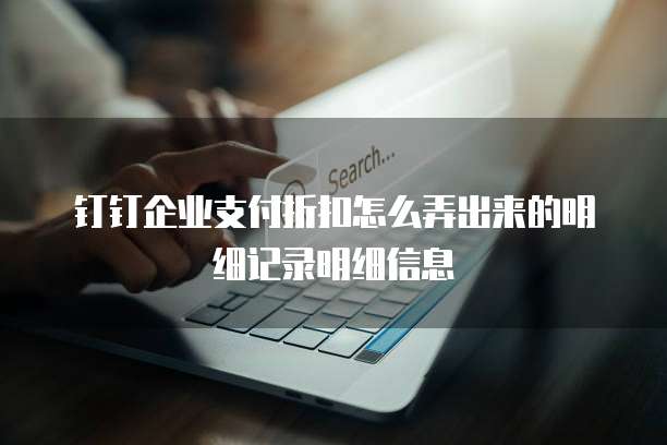 钉钉企业支付折扣怎么弄出来的明细记录明细信息