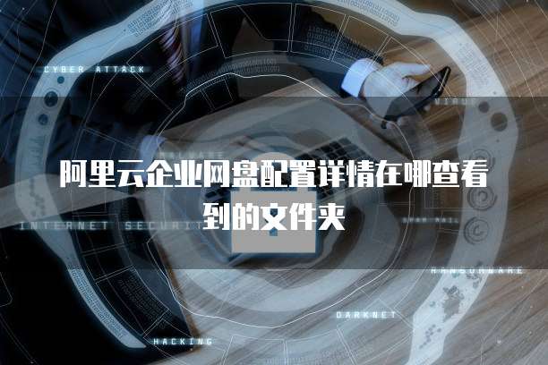 阿里云企业网盘配置详情在哪查看到的文件夹