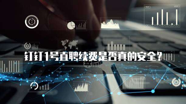 钉钉1号直聘续费是否真的安全？