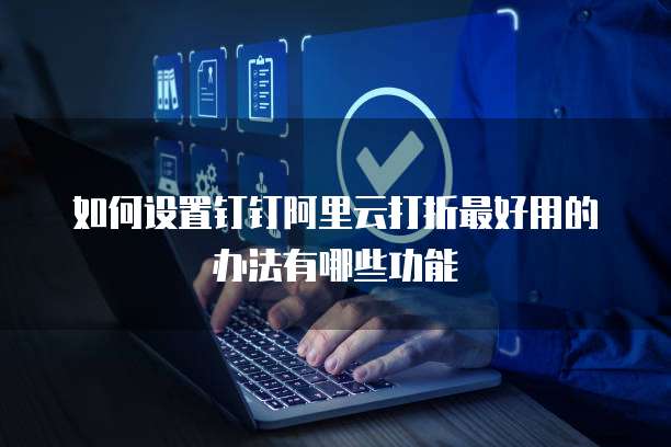 如何设置钉钉阿里云打折最好用的办法有哪些功能
