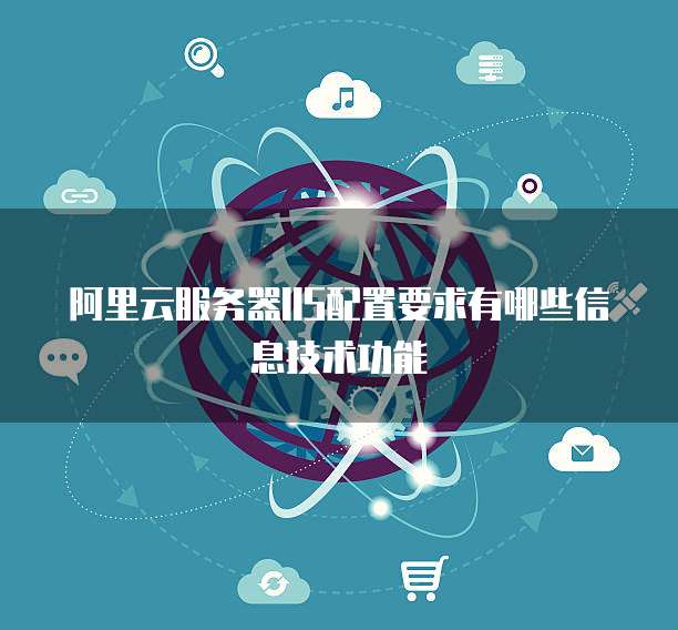 阿里云服务器IIS配置要求有哪些信息技术功能