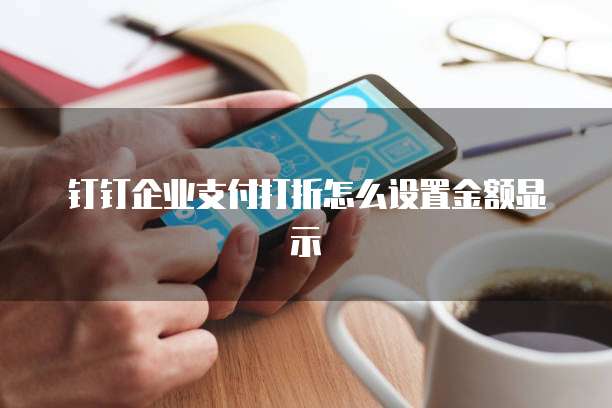 钉钉企业支付打折怎么设置金额显示
