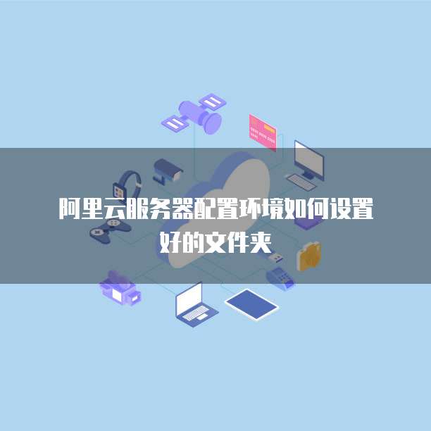 阿里云服务器配置环境如何设置好的文件夹