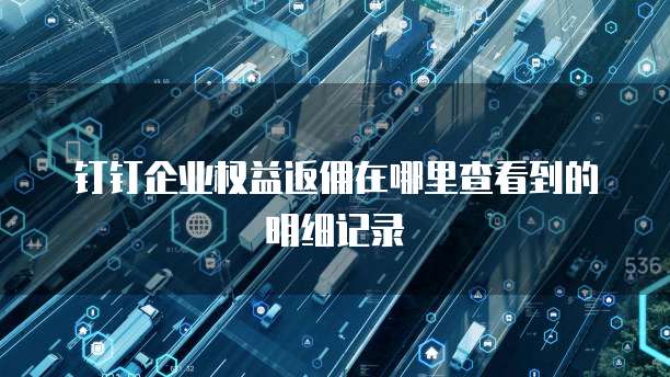 钉钉企业权益返佣在哪里查看到的明细记录