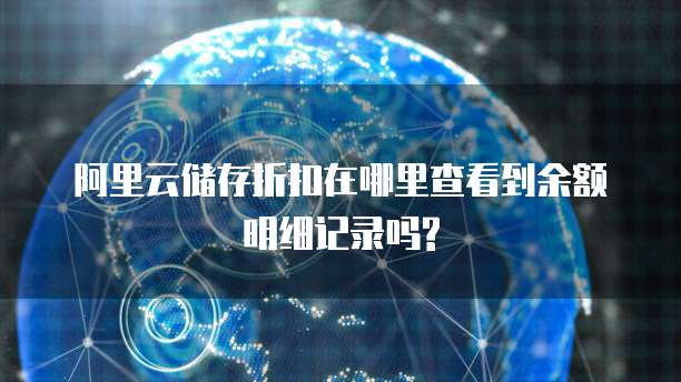 阿里云储存折扣在哪里查看到余额明细记录吗?