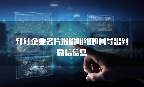 钉钉企业名片报价明细如何导出到微信信息