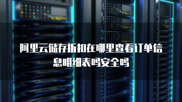 阿里云储存折扣在哪里查看订单信息明细表吗安全吗