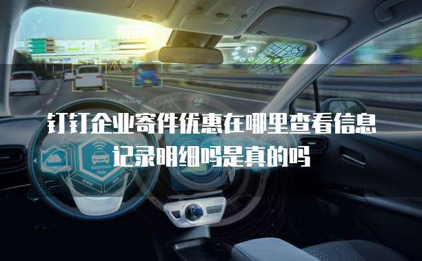 钉钉企业寄件优惠在哪里查看信息记录明细吗是真的吗