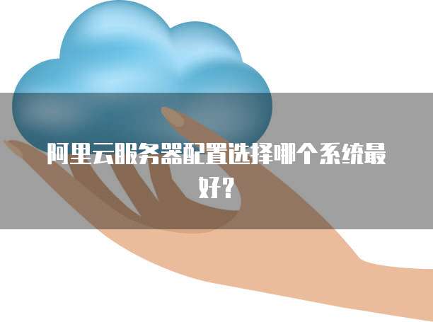 阿里云服务器配置选择哪个系统最好?