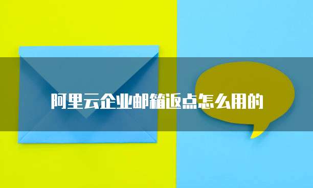 阿里云企业邮箱返点怎么用的
