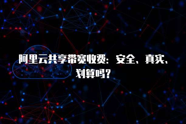 阿里云共享带宽收费:安全、真实、划算吗?