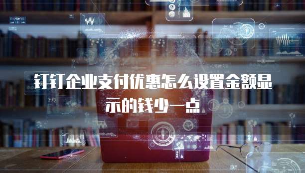 钉钉企业支付优惠怎么设置金额显示的钱少一点
