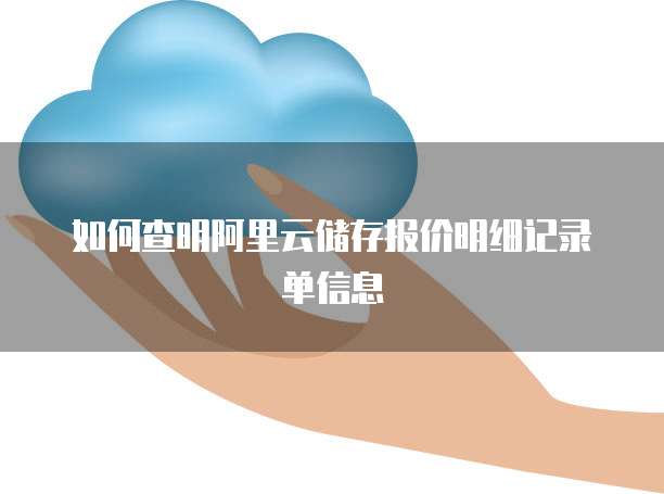 如何查明阿里云储存报价明细记录单信息