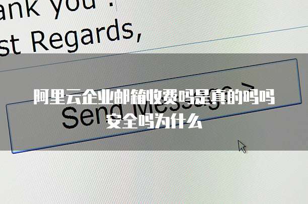 阿里云企业邮箱收费吗是真的吗吗安全吗为什么