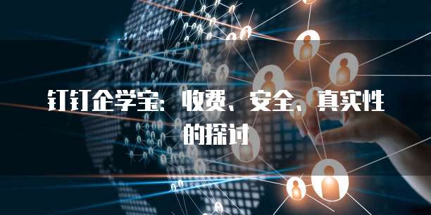 钉钉企学宝：收费、安全、真实性的探讨