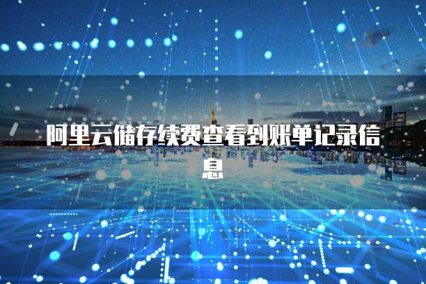 阿里云储存续费查看到账单记录信息