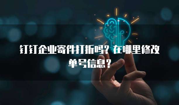 钉钉企业寄件打折吗?在哪里修改单号信息?