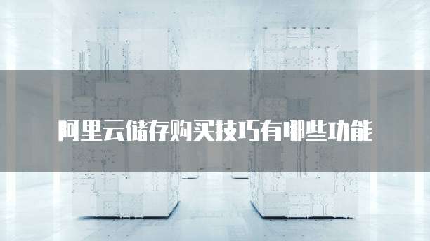 阿里云储存购买技巧有哪些功能