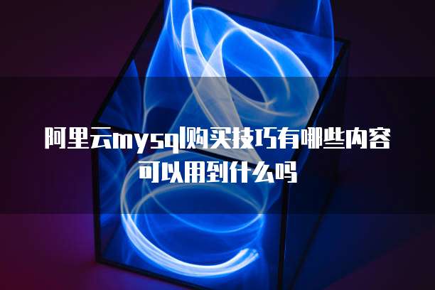 阿里云mysql购买技巧有哪些内容可以用到什么吗