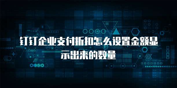 钉钉企业支付折扣怎么设置金额显示出来的数量