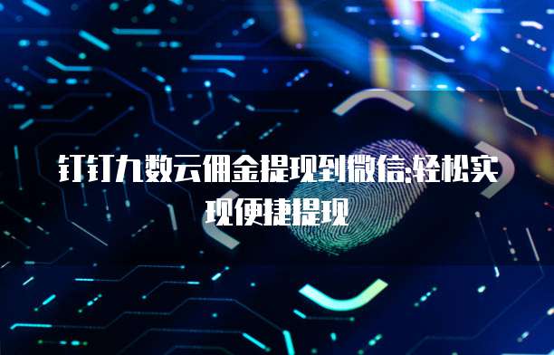 钉钉九数云佣金提现到微信:轻松实现便捷提现