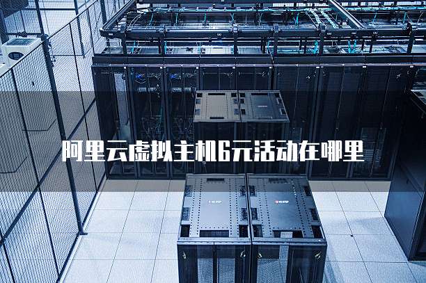 阿里云虚拟主机6元活动在哪里