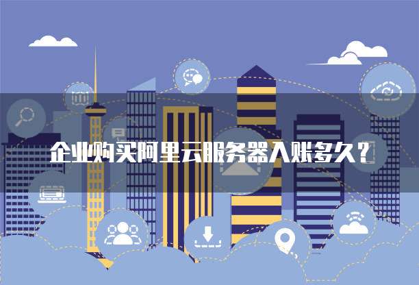 企业购买阿里云服务器入账多久?