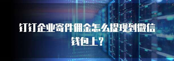 钉钉企业寄件佣金怎么提现到微信钱包上?