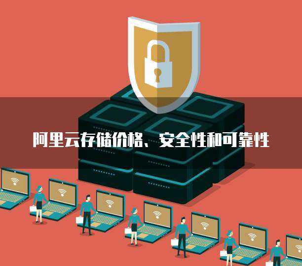 阿里云存储价格、安全性和可靠性