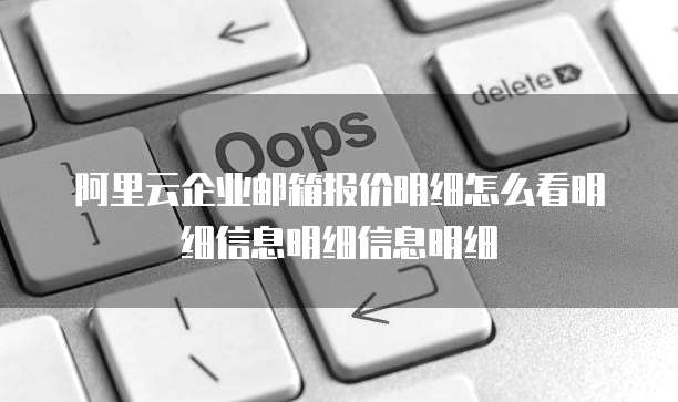 阿里云企业邮箱报价明细怎么看明细信息明细信息明细