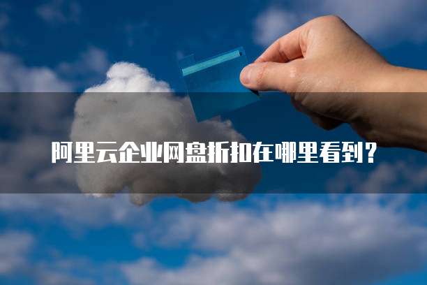 阿里云企业网盘折扣在哪里看到？