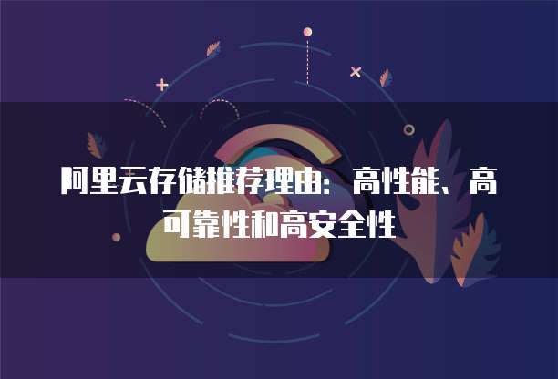阿里云存储推荐理由:高性能、高可靠性和高安全性