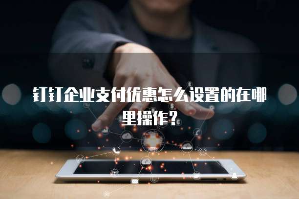 钉钉企业支付优惠怎么设置的在哪里操作?