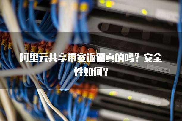 阿里云共享带宽返佣真的吗?安全性如何?