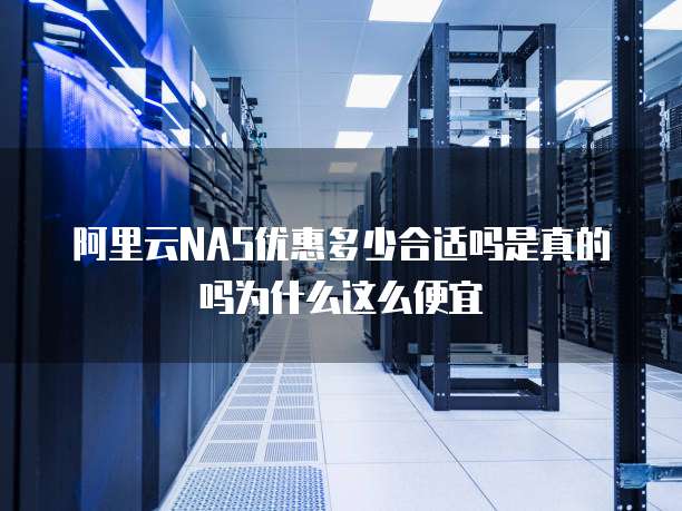阿里云NAS优惠多少合适吗是真的吗为什么这么便宜
