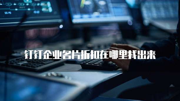 钉钉企业名片折扣在哪里找出来