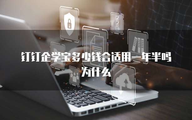 钉钉企学宝多少钱合适用一年半吗为什么