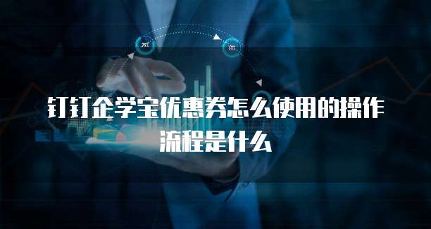 钉钉企学宝优惠券怎么使用的操作流程是什么