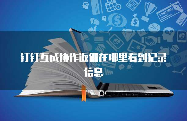 钉钉互成协作返佣在哪里看到记录信息