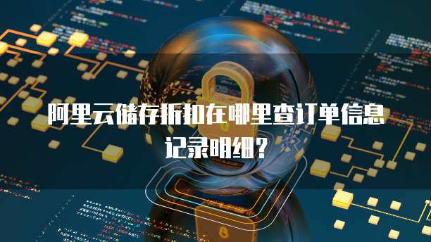 阿里云储存折扣在哪里查订单信息记录明细?
