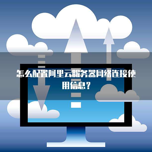 怎么配置阿里云服务器网络连接使用信息？