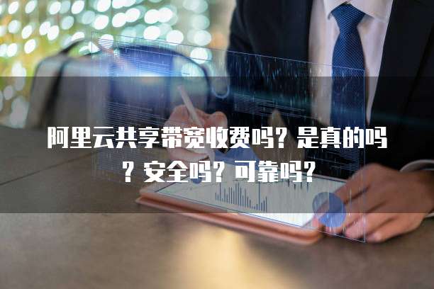 阿里云共享带宽收费吗?是真的吗?安全吗?可靠吗?