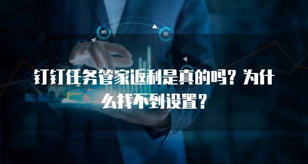 钉钉任务管家返利是真的吗?为什么找不到设置?