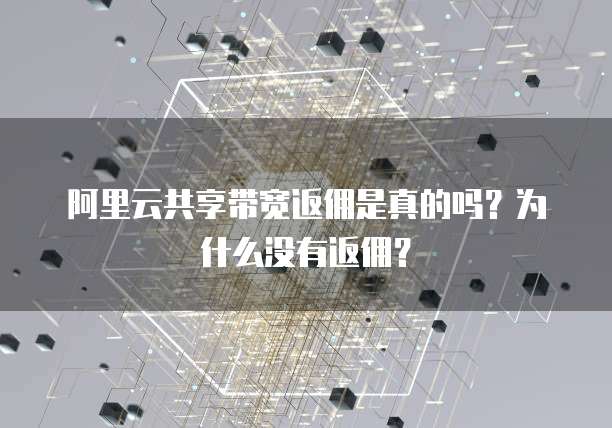 阿里云共享带宽返佣是真的吗?为什么没有返佣?